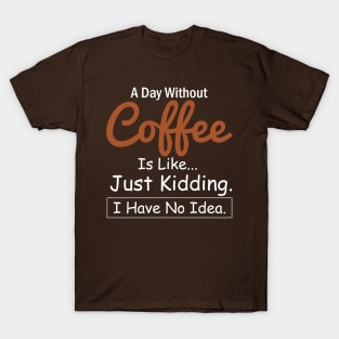 A Day Without Coffee is like...just kidding i have no idea Coffee Lovers T-Shirt